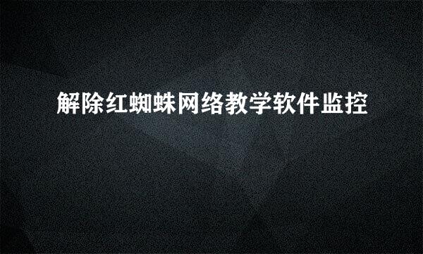 解除红蜘蛛网络教学软件监控