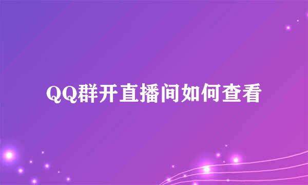 QQ群开直播间如何查看