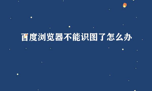 百度浏览器不能识图了怎么办