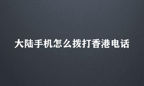 大陆手机怎么拨打香港电话