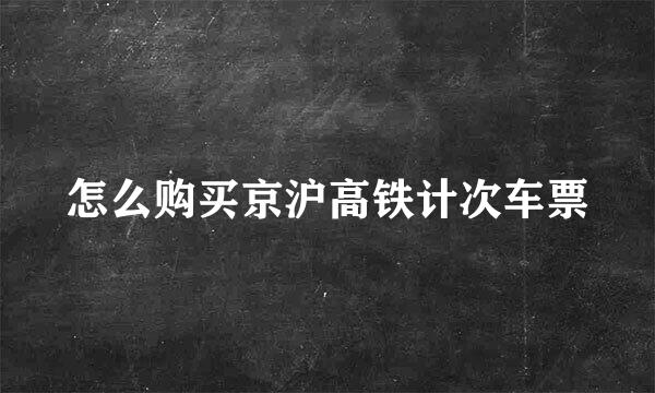 怎么购买京沪高铁计次车票