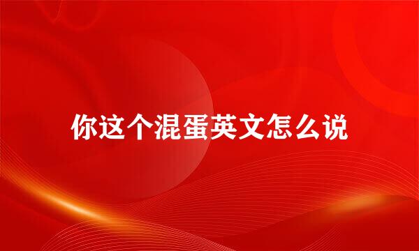 你这个混蛋英文怎么说