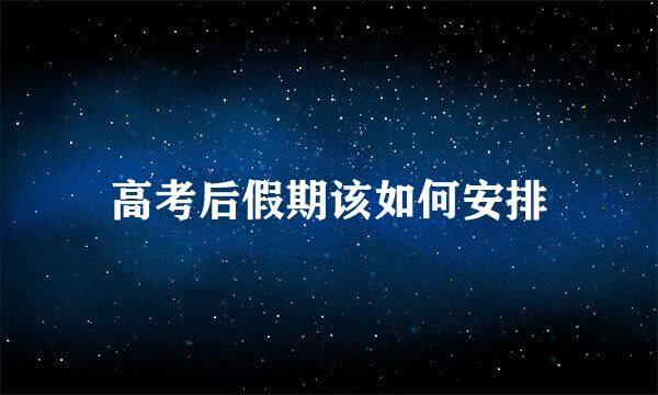 高考后假期该如何安排