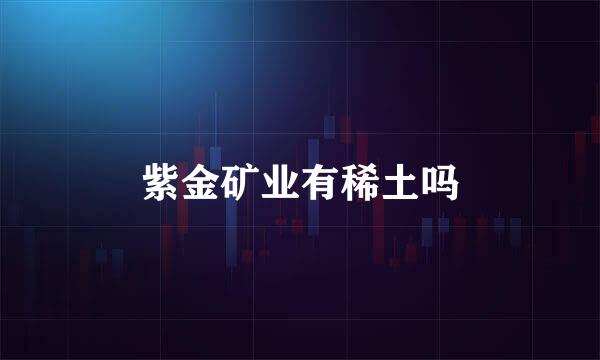 紫金矿业有稀土吗