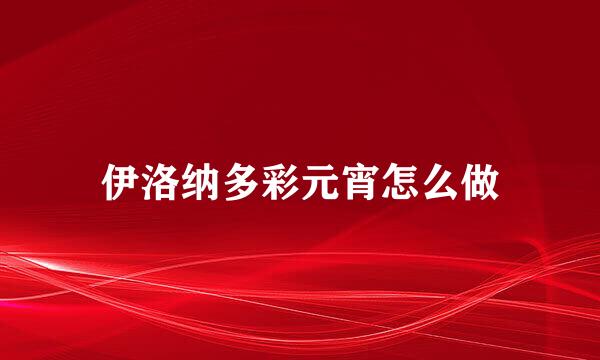 伊洛纳多彩元宵怎么做