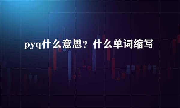 pyq什么意思？什么单词缩写