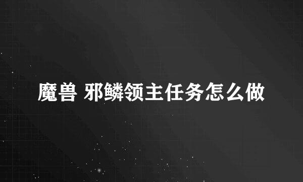 魔兽 邪鳞领主任务怎么做