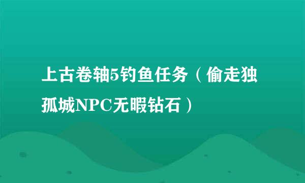 上古卷轴5钓鱼任务（偷走独孤城NPC无暇钻石）