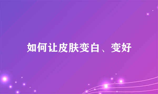 如何让皮肤变白、变好