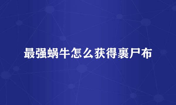 最强蜗牛怎么获得裹尸布