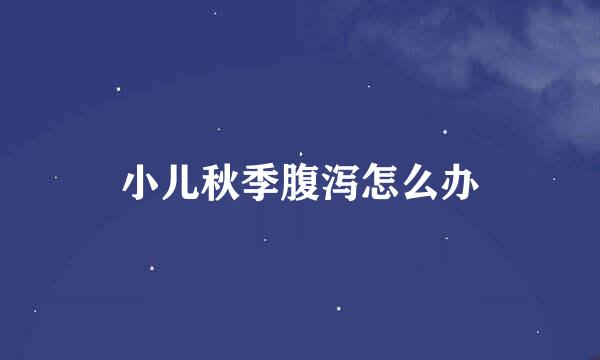 小儿秋季腹泻怎么办