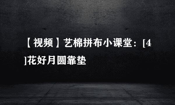 【视频】艺棉拼布小课堂：[4]花好月圆靠垫