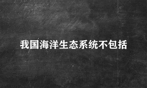 我国海洋生态系统不包括