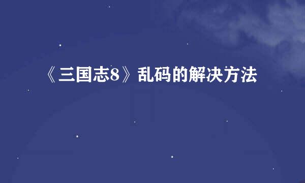 《三国志8》乱码的解决方法