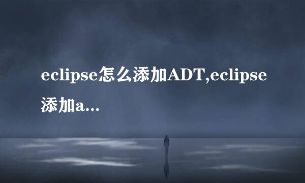 eclipse怎么添加ADT,eclipse添加adt插件