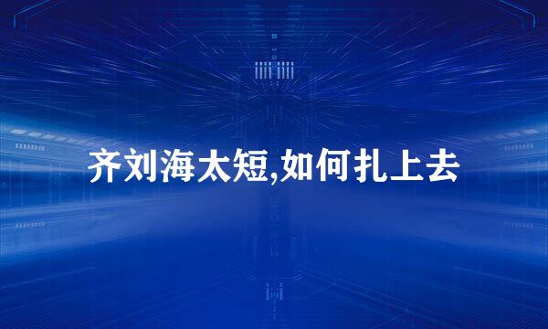 齐刘海太短,如何扎上去