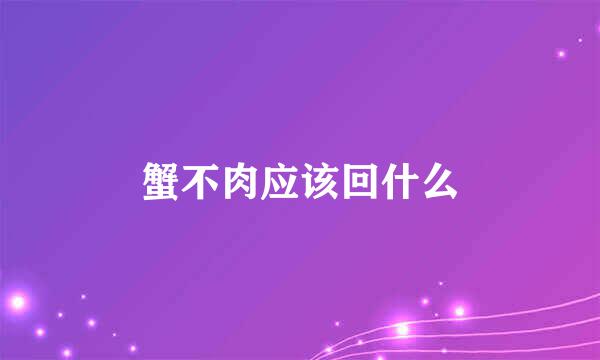 蟹不肉应该回什么