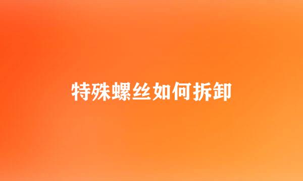 特殊螺丝如何拆卸
