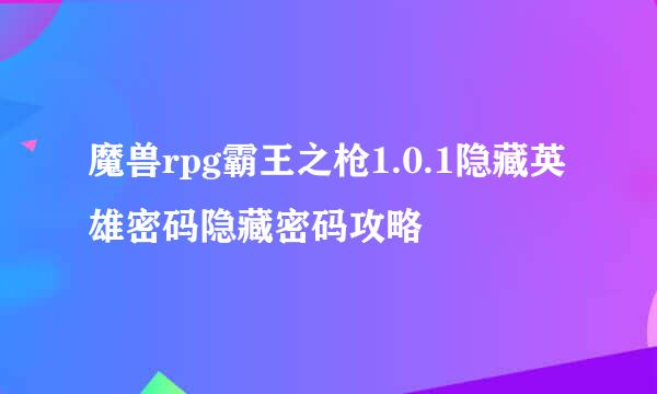 魔兽rpg霸王之枪1.0.1隐藏英雄密码隐藏密码攻略