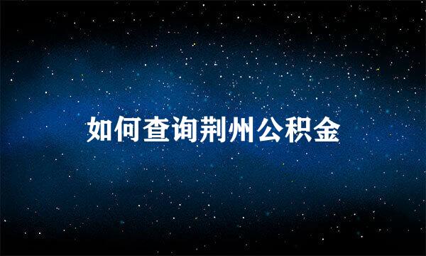 如何查询荆州公积金