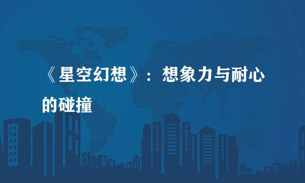 《星空幻想》：想象力与耐心的碰撞