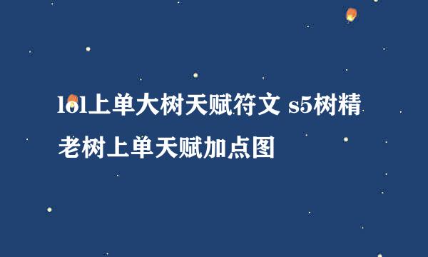 lol上单大树天赋符文 s5树精老树上单天赋加点图