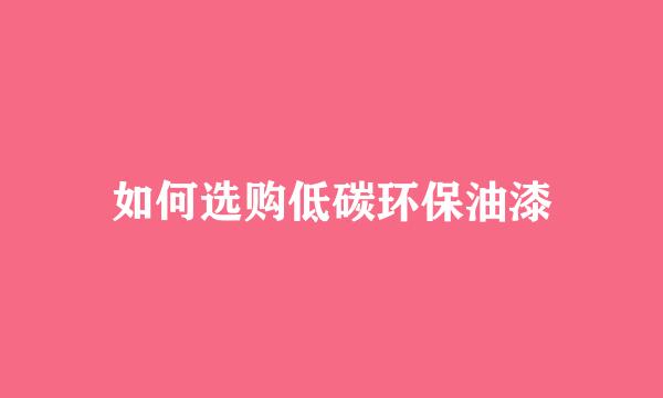 如何选购低碳环保油漆