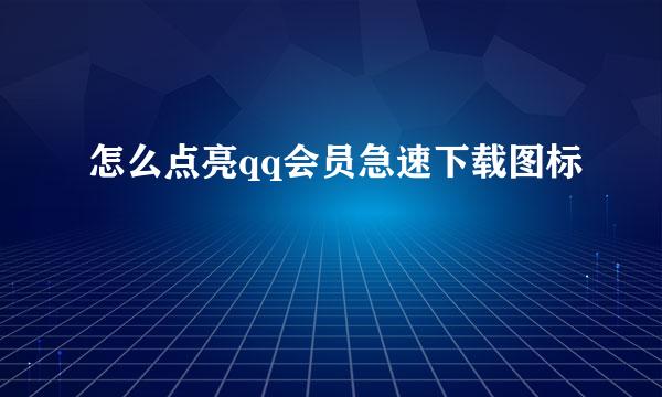 怎么点亮qq会员急速下载图标