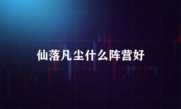 仙落凡尘什么阵营好