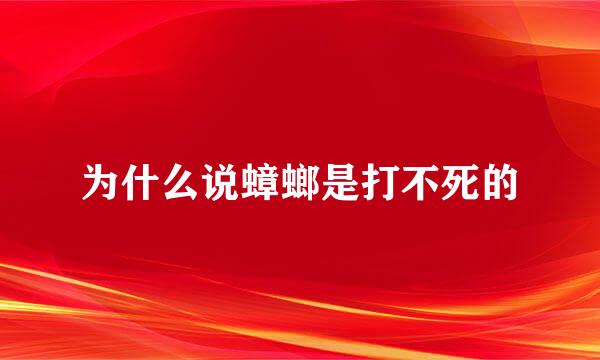 为什么说蟑螂是打不死的