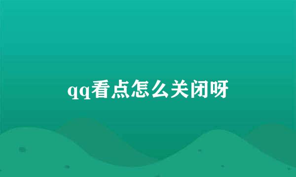 qq看点怎么关闭呀