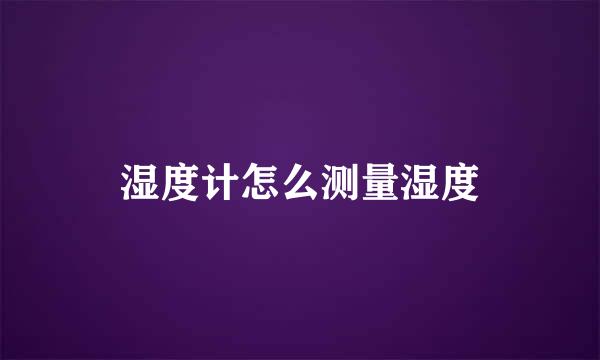 湿度计怎么测量湿度
