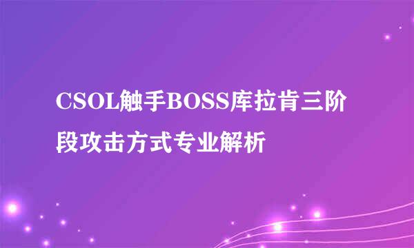 CSOL触手BOSS库拉肯三阶段攻击方式专业解析