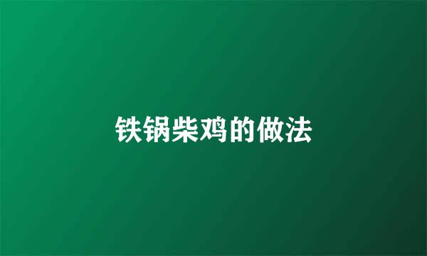 铁锅柴鸡的做法