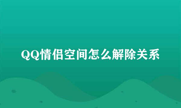 QQ情侣空间怎么解除关系