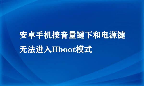 安卓手机按音量键下和电源键无法进入Hboot模式