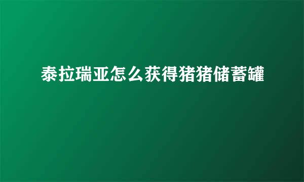 泰拉瑞亚怎么获得猪猪储蓄罐