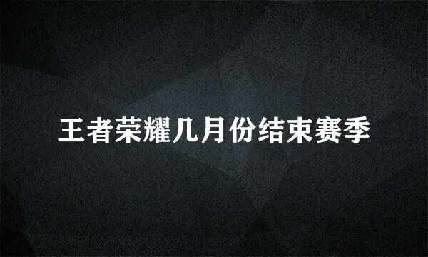 王者荣耀几月份结束赛季