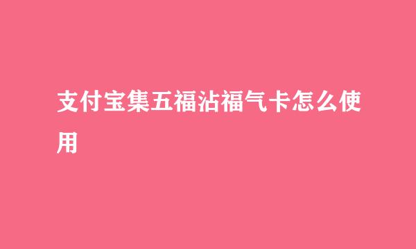 支付宝集五福沾福气卡怎么使用