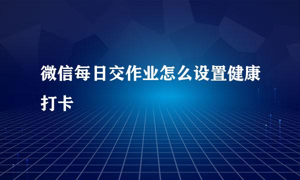 微信每日交作业怎么设置健康打卡