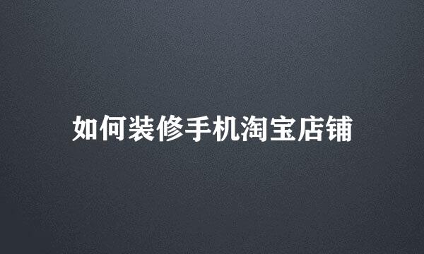 如何装修手机淘宝店铺