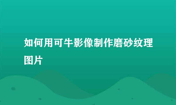 如何用可牛影像制作磨砂纹理图片