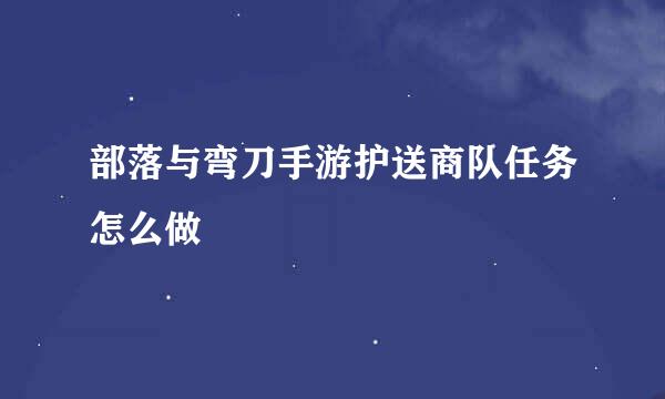 部落与弯刀手游护送商队任务怎么做