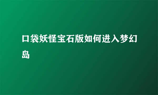 口袋妖怪宝石版如何进入梦幻岛