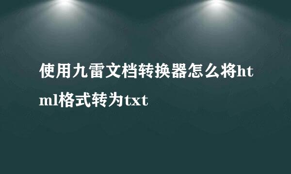 使用九雷文档转换器怎么将html格式转为txt