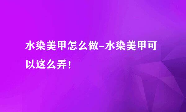 水染美甲怎么做-水染美甲可以这么弄！