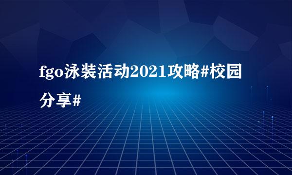 fgo泳装活动2021攻略#校园分享#