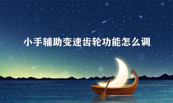 小手辅助变速齿轮功能怎么调