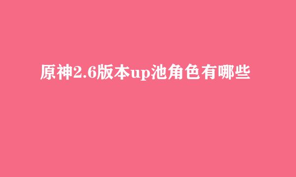 原神2.6版本up池角色有哪些