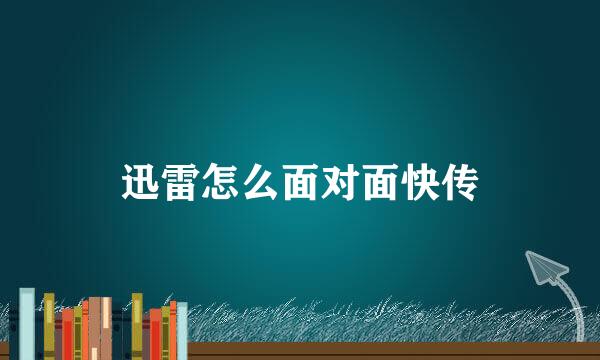 迅雷怎么面对面快传